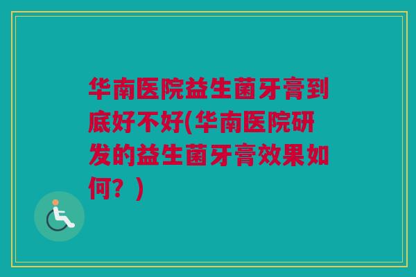 华南医院益生菌牙膏到底好不好(华南医院研发的益生菌牙膏效果如何？)
