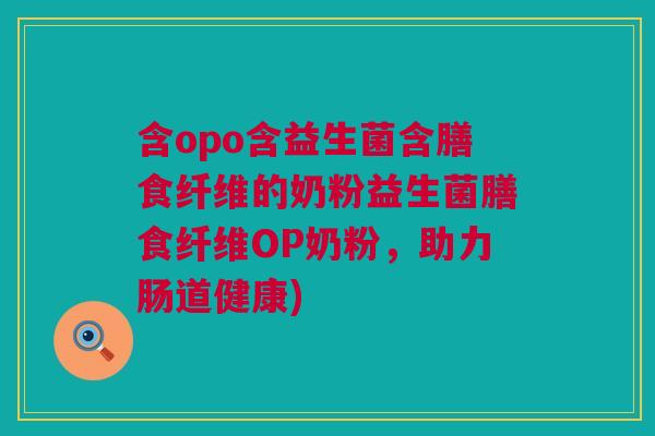 含opo含益生菌含膳食纤维的奶粉益生菌膳食纤维OP奶粉，助力肠道健康)