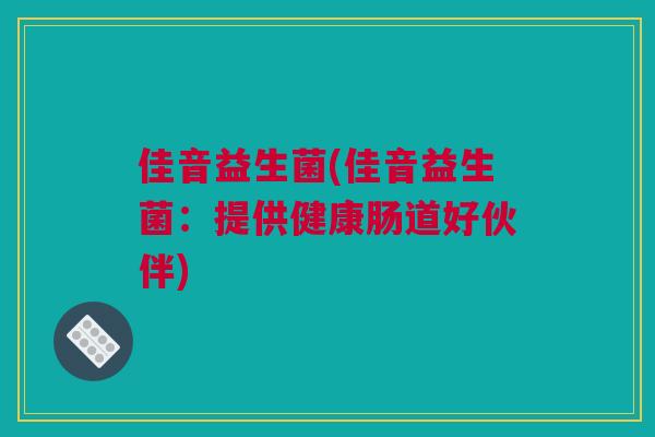 佳音益生菌(佳音益生菌：提供健康肠道好伙伴)