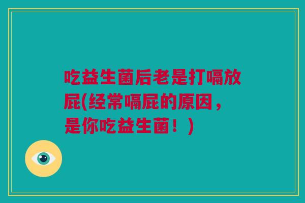 吃益生菌后老是打嗝放屁(经常嗝屁的原因，是你吃益生菌！)