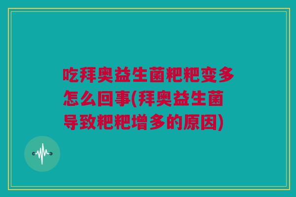 吃拜奥益生菌粑粑变多怎么回事(拜奥益生菌导致粑粑增多的原因)