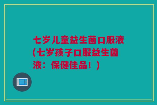 七岁儿童益生菌口服液(七岁孩子口服益生菌液：保健佳品！)