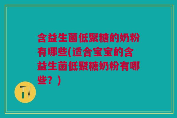 含益生菌低聚糖的奶粉有哪些(适合宝宝的含益生菌低聚糖奶粉有哪些？)