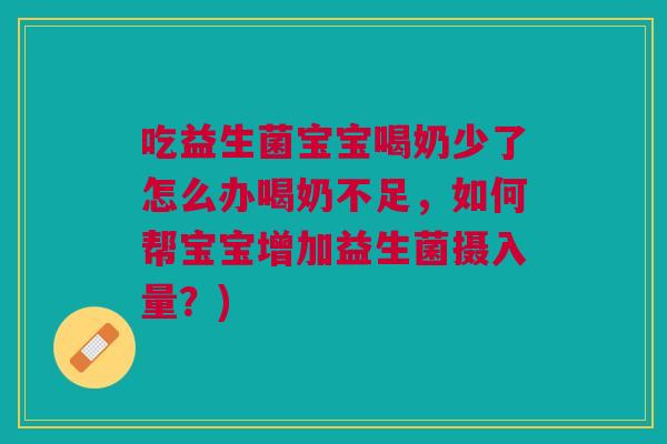 吃益生菌宝宝喝奶少了怎么办喝奶不足，如何帮宝宝增加益生菌摄入量？)