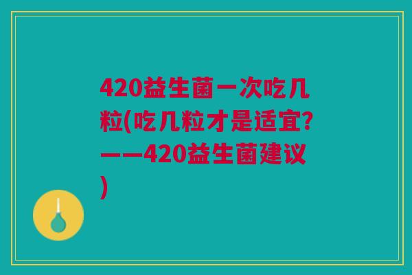 420益生菌一次吃几粒(吃几粒才是适宜？——420益生菌建议)
