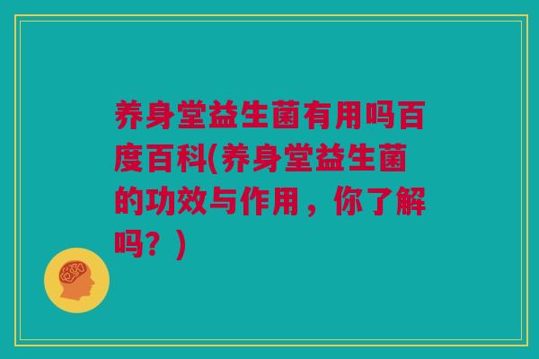 养身堂益生菌有用吗百度百科(养身堂益生菌的功效与作用，你了解吗？)