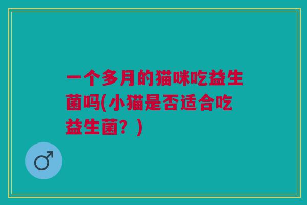 一个多月的猫咪吃益生菌吗(小猫是否适合吃益生菌？)