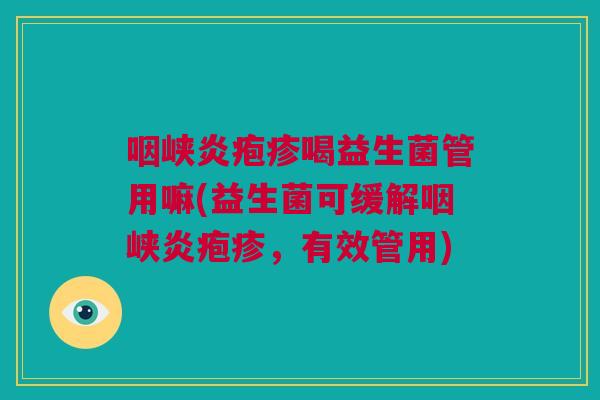 咽峡炎疱疹喝益生菌管用嘛(益生菌可缓解咽峡炎疱疹，有效管用)