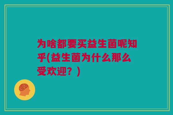 为啥都要买益生菌呢知乎(益生菌为什么那么受欢迎？)