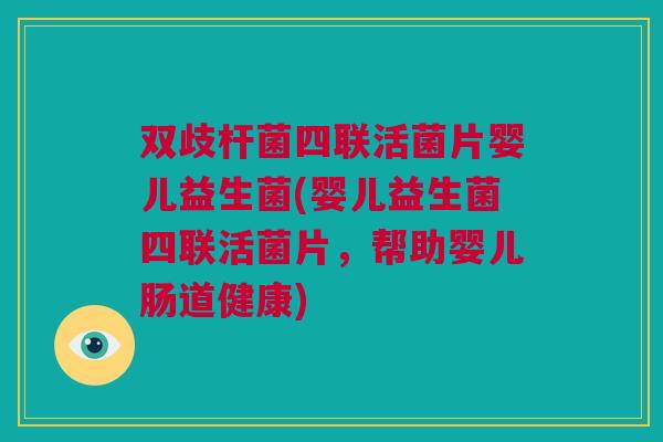 双歧杆菌四联活菌片婴儿益生菌(婴儿益生菌四联活菌片，帮助婴儿肠道健康)