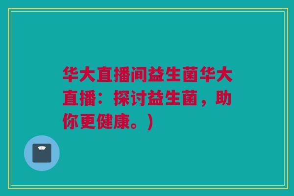 华大直播间益生菌华大直播：探讨益生菌，助你更健康。)