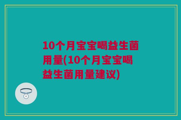 10个月宝宝喝益生菌用量(10个月宝宝喝益生菌用量建议)