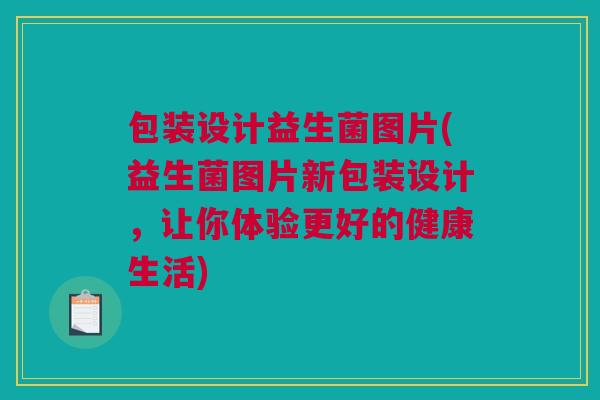 包装设计益生菌图片(益生菌图片新包装设计，让你体验更好的健康生活)