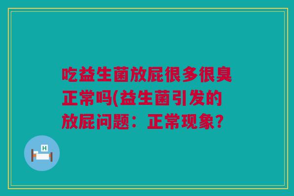 吃益生菌放屁很多很臭正常吗(益生菌引发的放屁问题：正常现象？