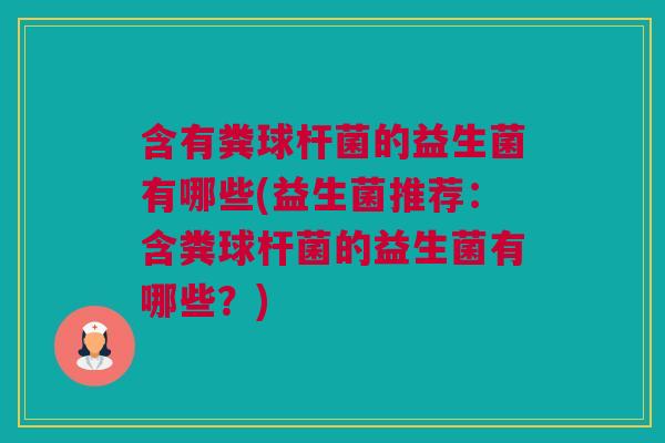 含有粪球杆菌的益生菌有哪些(益生菌推荐：含粪球杆菌的益生菌有哪些？)