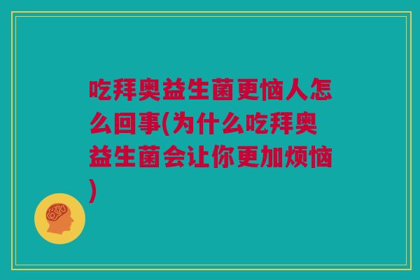 吃拜奥益生菌更恼人怎么回事(为什么吃拜奥益生菌会让你更加烦恼)