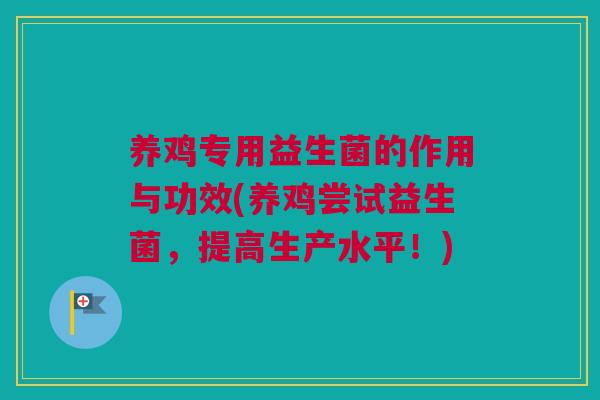 养鸡专用益生菌的作用与功效(养鸡尝试益生菌，提高生产水平！)