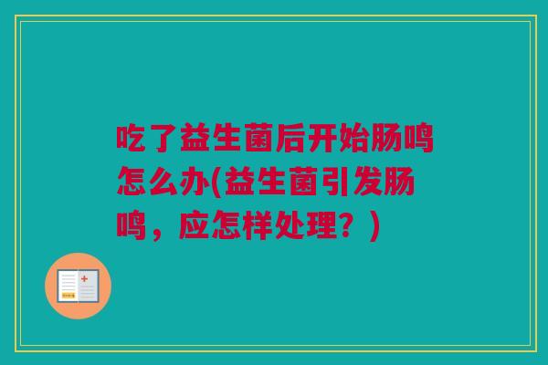吃了益生菌后开始肠鸣怎么办(益生菌引发肠鸣，应怎样处理？)