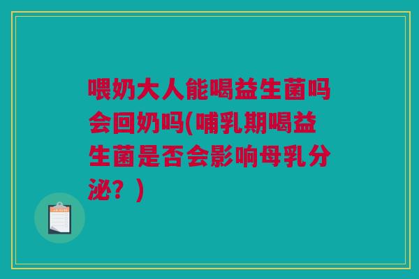 喂奶大人能喝益生菌吗会回奶吗(哺乳期喝益生菌是否会影响母乳分泌？)