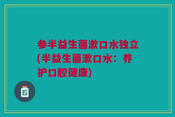 参半益生菌漱口水独立(半益生菌漱口水：养护口腔健康)