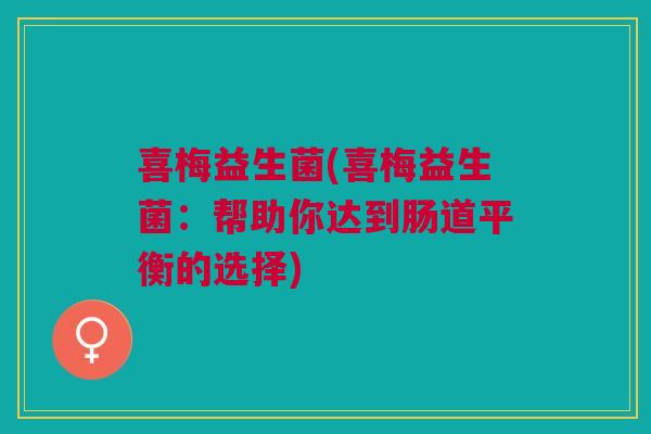 喜梅益生菌(喜梅益生菌：帮助你达到肠道平衡的选择)