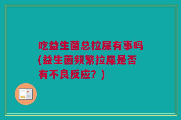 吃益生菌总拉屎有事吗(益生菌频繁拉屎是否有不良反应？)