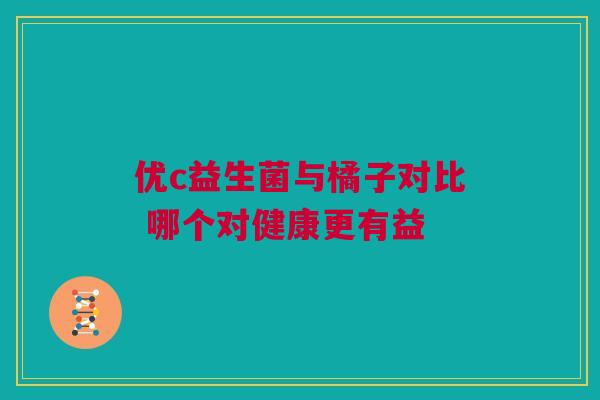 优c益生菌与橘子对比 哪个对健康更有益