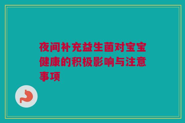 夜间补充益生菌对宝宝健康的积极影响与注意事项