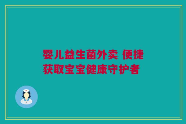 婴儿益生菌外卖 便捷获取宝宝健康守护者