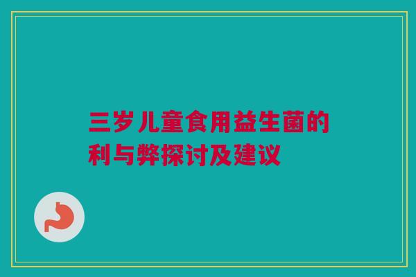 三岁儿童食用益生菌的利与弊探讨及建议