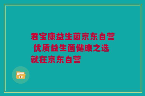 君宝康益生菌京东自营 优质益生菌健康之选就在京东自营