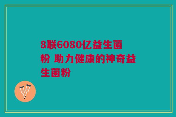 8联6080亿益生菌粉 助力健康的神奇益生菌粉