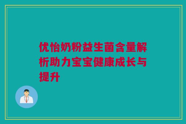 优怡奶粉益生菌含量解析助力宝宝健康成长与提升
