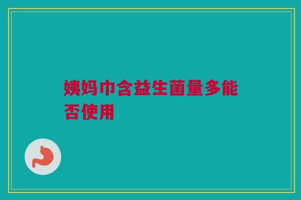 姨妈巾含益生菌量多能否使用