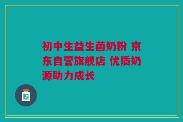 初中生益生菌奶粉 京东自营旗舰店 优质奶源助力成长