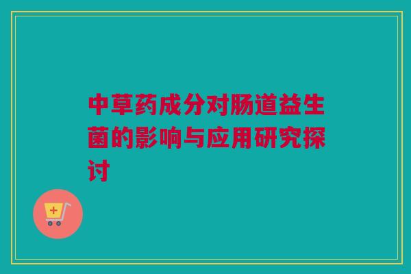 中草药成分对肠道益生菌的影响与应用研究探讨
