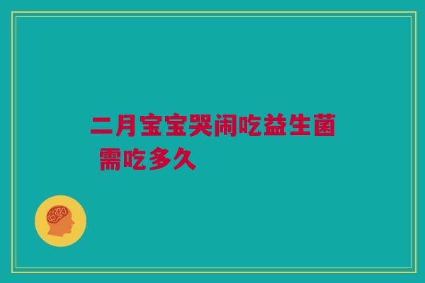 二月宝宝哭闹吃益生菌 需吃多久