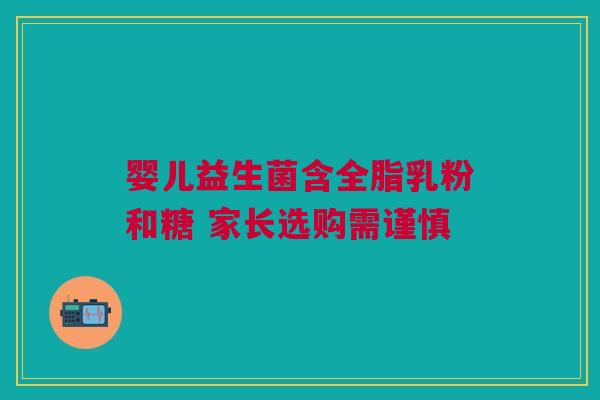 婴儿益生菌含全脂乳粉和糖 家长选购需谨慎