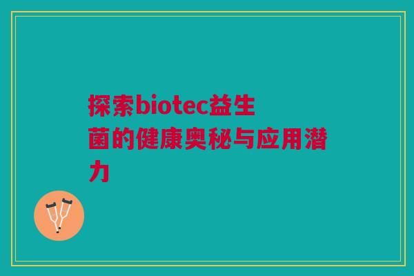 探索biotec益生菌的健康奥秘与应用潜力