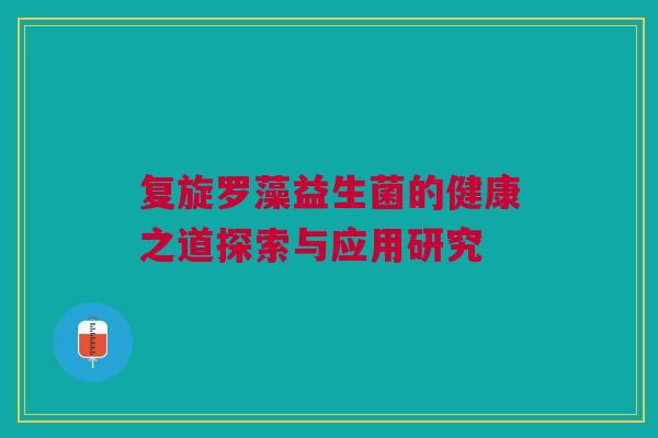 复旋罗藻益生菌的健康之道探索与应用研究