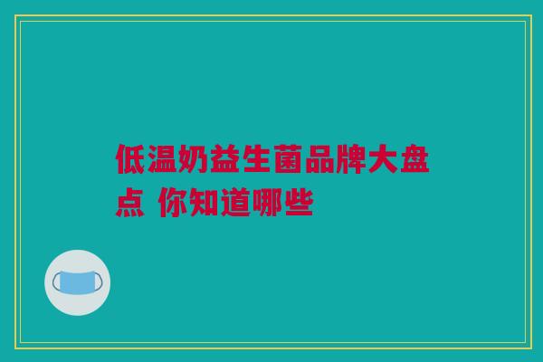低温奶益生菌品牌大盘点 你知道哪些