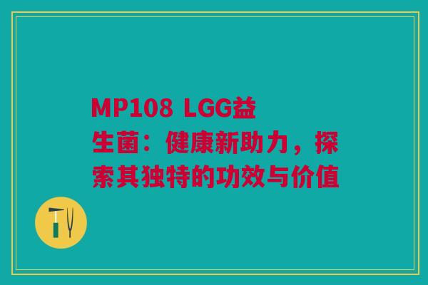 MP108 LGG益生菌：健康新助力，探索其独特的功效与价值