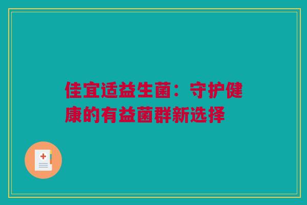 佳宜适益生菌：守护健康的有益菌群新选择