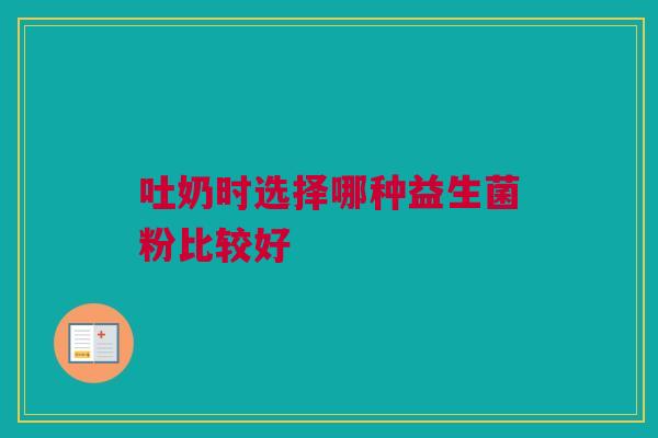 吐奶时选择哪种益生菌粉比较好