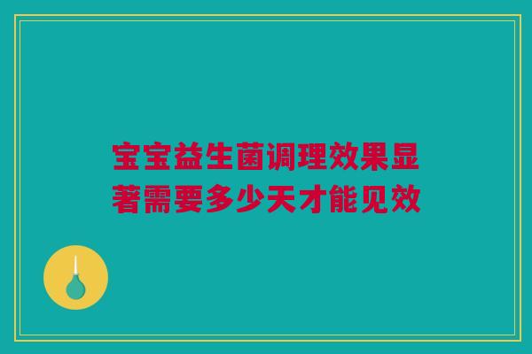 宝宝益生菌调理效果显著需要多少天才能见效