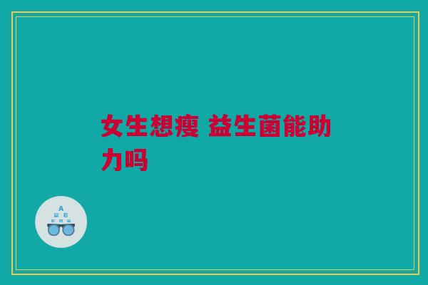 女生想瘦 益生菌能助力吗