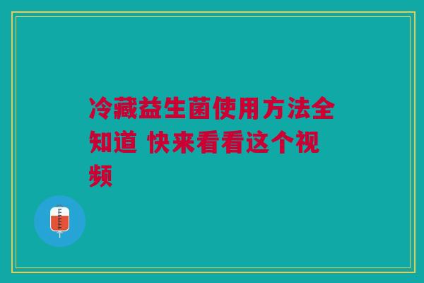 冷藏益生菌使用方法全知道 快来看看这个视频