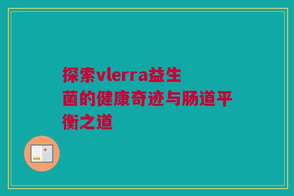 探索vlerra益生菌的健康奇迹与肠道平衡之道
