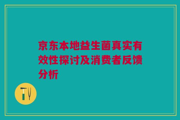 京东本地益生菌真实有效性探讨及消费者反馈分析