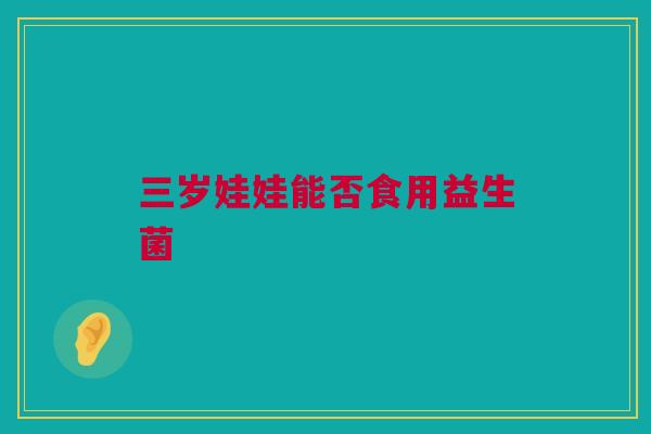 三岁娃娃能否食用益生菌